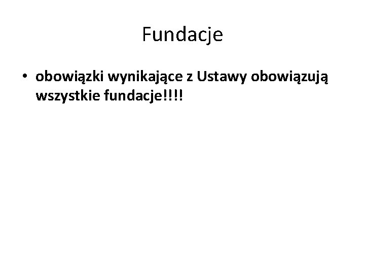 Fundacje • obowiązki wynikające z Ustawy obowiązują wszystkie fundacje!!!! 