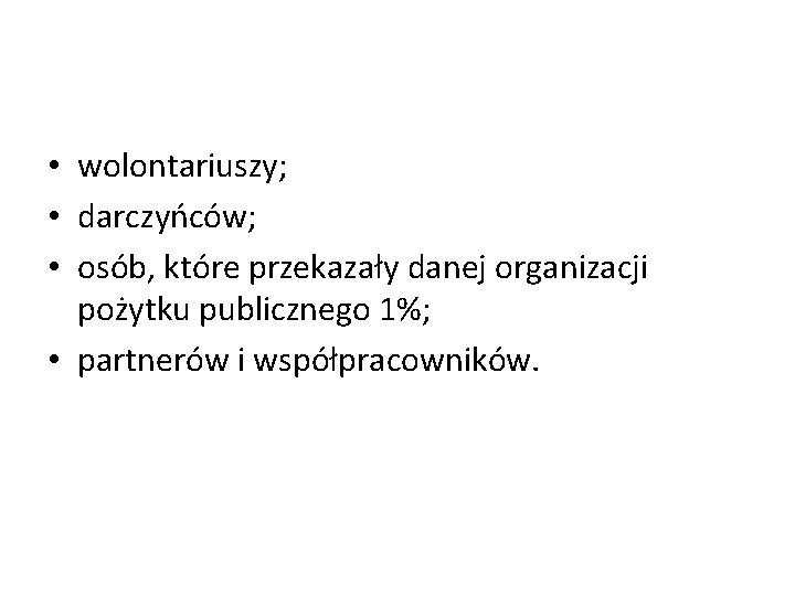  • wolontariuszy; • darczyńców; • osób, które przekazały danej organizacji pożytku publicznego 1%;