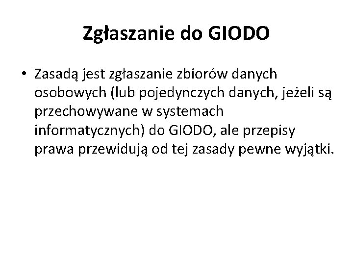 Zgłaszanie do GIODO • Zasadą jest zgłaszanie zbiorów danych osobowych (lub pojedynczych danych, jeżeli