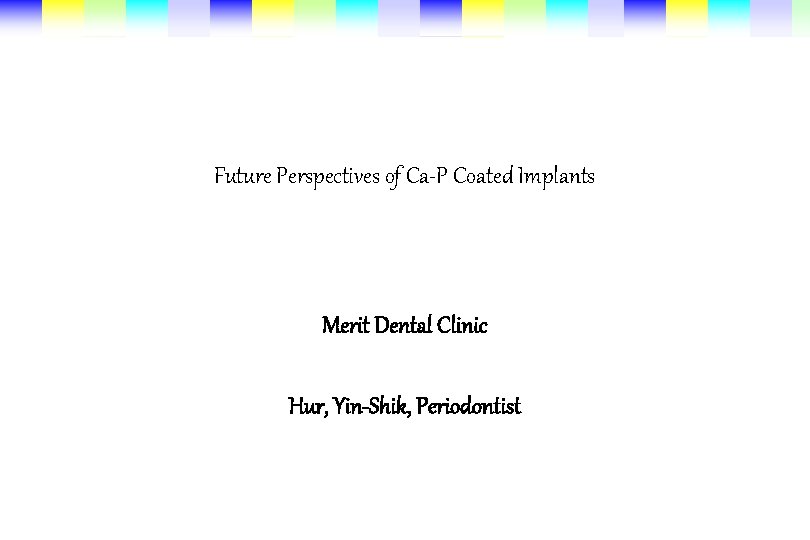 Future Perspectives of Ca-P Coated Implants Merit Dental Clinic Hur, Yin-Shik, Periodontist 