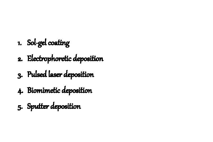 1. Sol-gel coating 2. Electrophoretic deposition 3. Pulsed laser deposition 4. Biomimetic deposition 5.