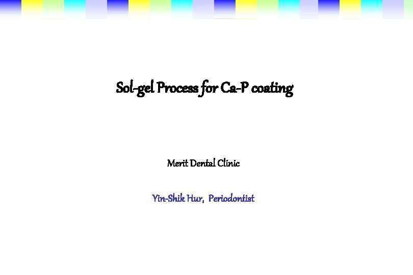 Sol-gel Process for Ca-P coating Merit Dental Clinic Yin-Shik Hur, Periodontist 