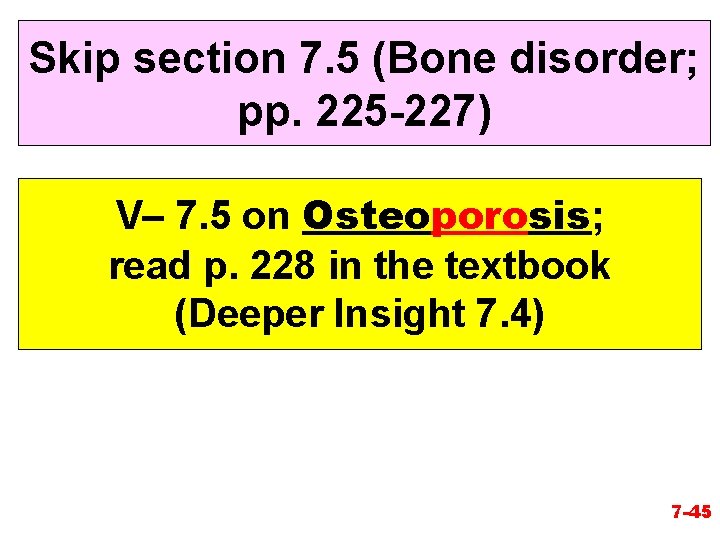 Skip section 7. 5 (Bone disorder; pp. 225 -227) V– 7. 5 on Osteoporosis;