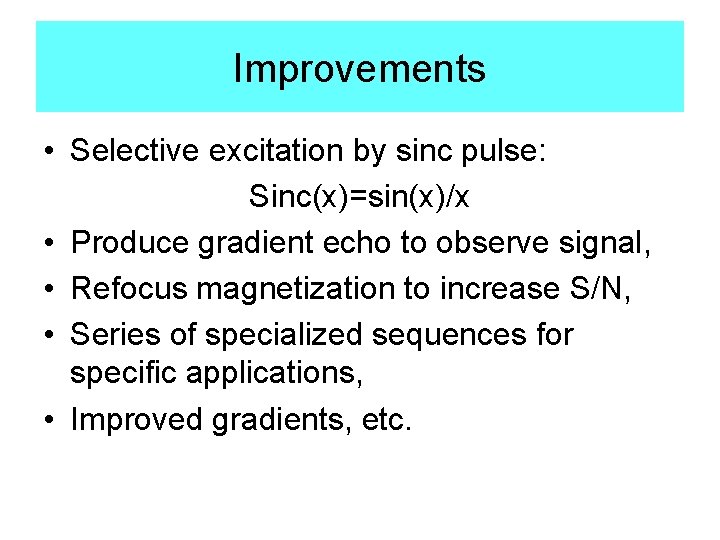 Improvements • Selective excitation by sinc pulse: Sinc(x)=sin(x)/x • Produce gradient echo to observe