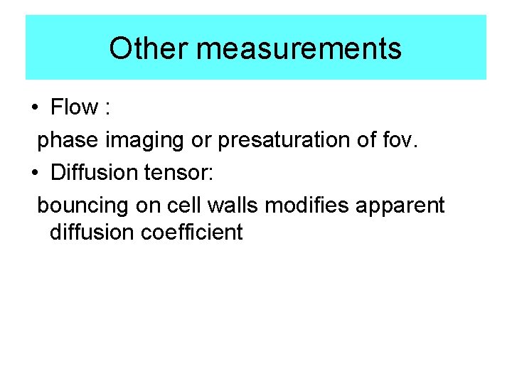 Other measurements • Flow : phase imaging or presaturation of fov. • Diffusion tensor: