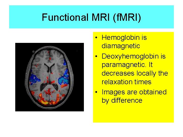 Functional MRI (f. MRI) • Hemoglobin is diamagnetic • Deoxyhemoglobin is paramagnetic. It decreases