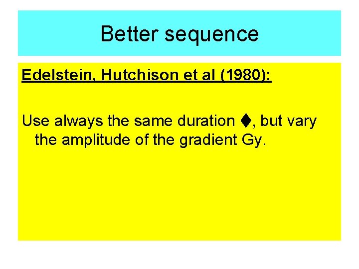 Better sequence Edelstein, Hutchison et al (1980): Use always the same duration t, but