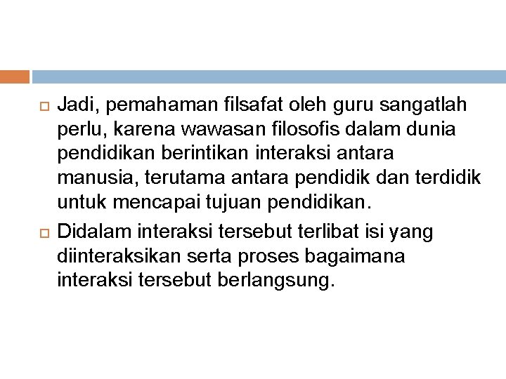  Jadi, pemahaman filsafat oleh guru sangatlah perlu, karena wawasan filosofis dalam dunia pendidikan