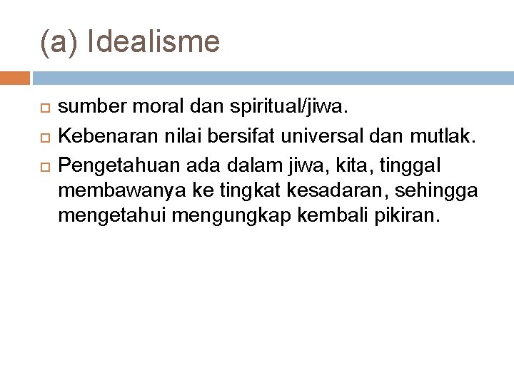 (a) Idealisme sumber moral dan spiritual/jiwa. Kebenaran nilai bersifat universal dan mutlak. Pengetahuan ada