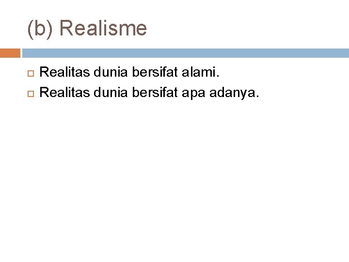 (b) Realisme Realitas dunia bersifat alami. Realitas dunia bersifat apa adanya. 