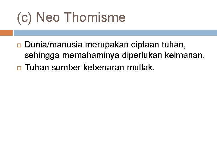 (c) Neo Thomisme Dunia/manusia merupakan ciptaan tuhan, sehingga memahaminya diperlukan keimanan. Tuhan sumber kebenaran