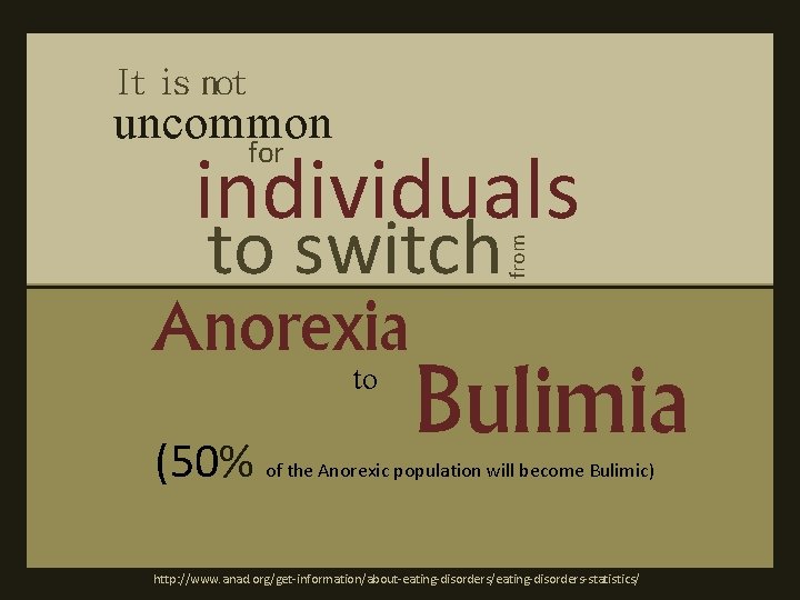 It is not uncommon for to switch Anorexia to from individuals Bulimia (50% of