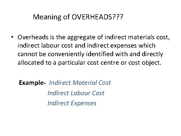 Meaning of OVERHEADS? ? ? • Overheads is the aggregate of indirect materials cost,