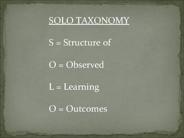 SOLO TAXONOMY S = Structure of O = Observed L = Learning O =