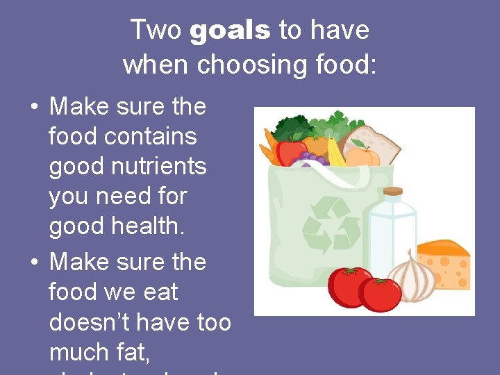 Two goals to have when choosing food: • Make sure the food contains good