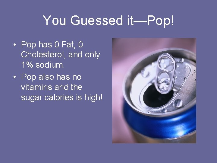 You Guessed it—Pop! • Pop has 0 Fat, 0 Cholesterol, and only 1% sodium.