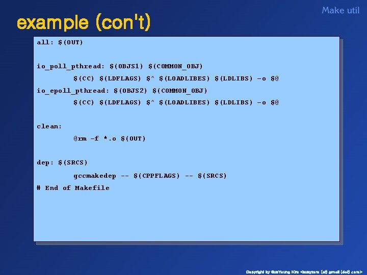 example (con't) all: $(OUT) io_poll_pthread: $(OBJS 1) $(COMMON_OBJ) $(CC) $(LDFLAGS) $^ $(LOADLIBES) $(LDLIBS) –o