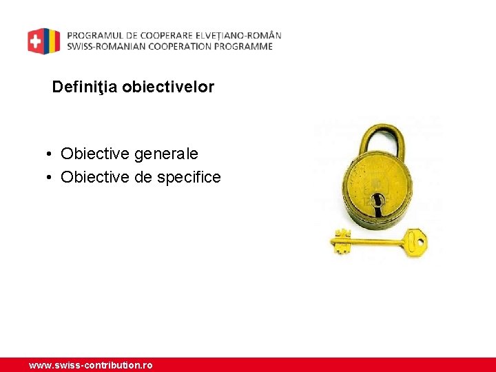 Definiţia obiectivelor • Obiective generale • Obiective de specifice www. swiss-contribution. ro 