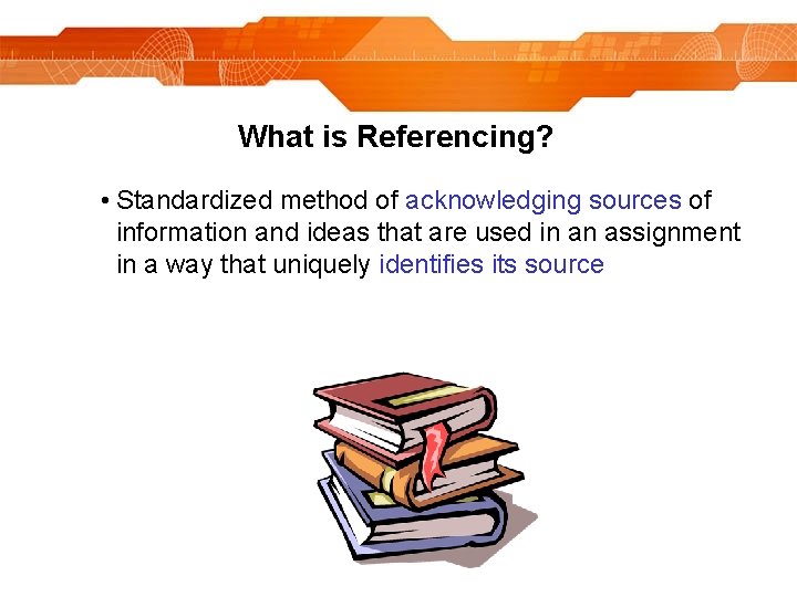What is Referencing? • Standardized method of acknowledging sources of information and ideas that