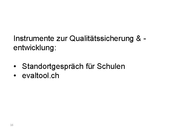 Instrumente zur Qualitätssicherung & entwicklung: • Standortgespräch für Schulen • evaltool. ch 16 