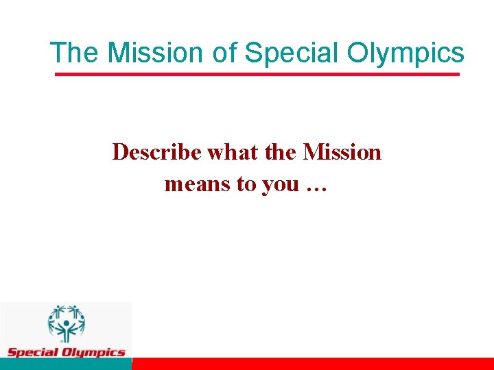 The Mission of Special Olympics Describe what the Mission means to you … 