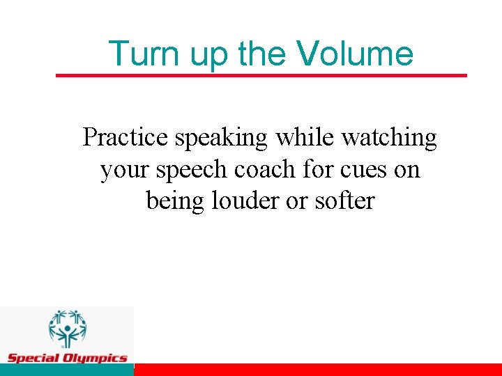 Turn up the Volume Practice speaking while watching your speech coach for cues on