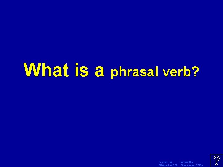 What is a phrasal verb? Template by Modified by Bill Arcuri, WCSD Chad Vance,