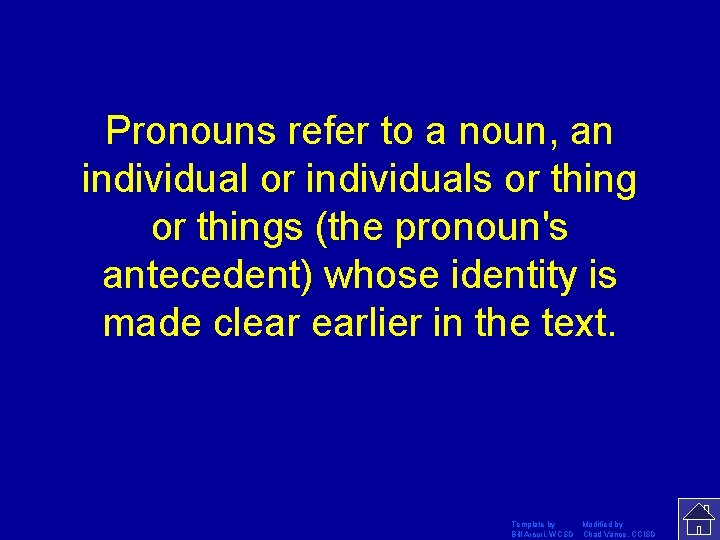 Pronouns refer to a noun, an individual or individuals or things (the pronoun's antecedent)