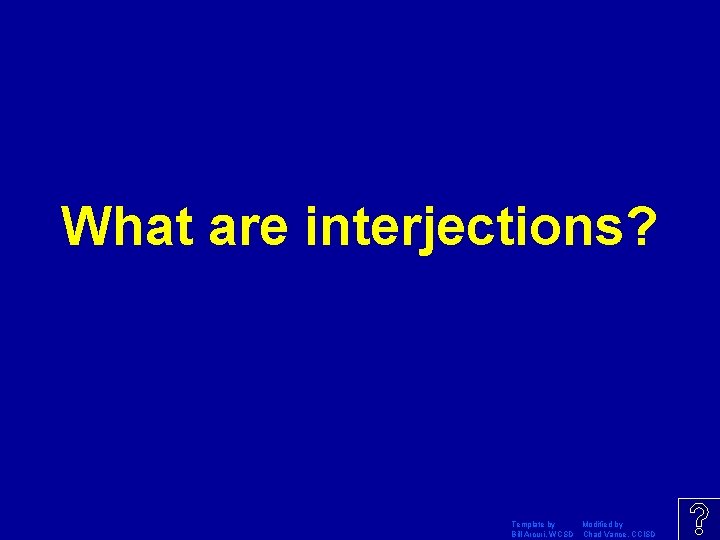 What are interjections? Template by Modified by Bill Arcuri, WCSD Chad Vance, CCISD 