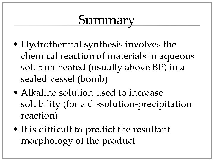 Summary • Hydrothermal synthesis involves the chemical reaction of materials in aqueous solution heated