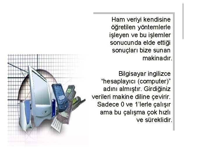 Ham veriyi kendisine öğretilen yöntemlerle işleyen ve bu işlemler sonucunda elde ettiği sonuçları bize