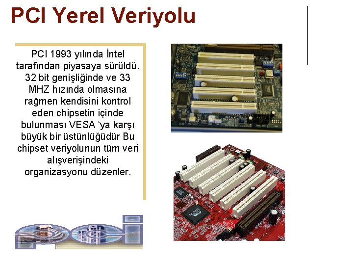 PCI Yerel Veriyolu PCI 1993 yılında İntel tarafından piyasaya sürüldü. 32 bit genişliğinde ve