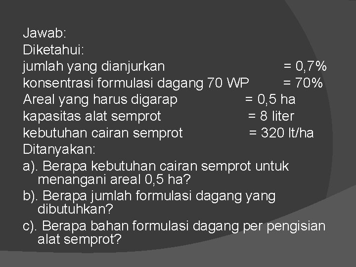 Jawab: Diketahui: jumlah yang dianjurkan = 0, 7% konsentrasi formulasi dagang 70 WP =