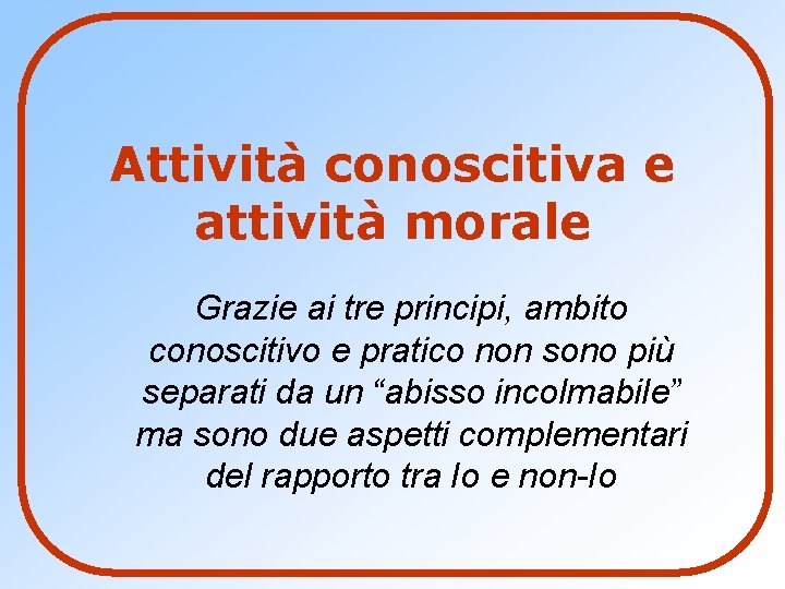 Attività conoscitiva e attività morale Grazie ai tre principi, ambito conoscitivo e pratico non