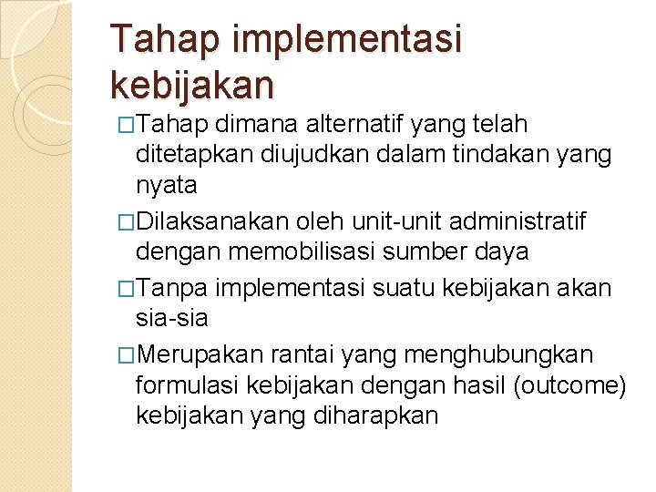 Tahap implementasi kebijakan �Tahap dimana alternatif yang telah ditetapkan diujudkan dalam tindakan yang nyata Tahap implementasi kebijakan �Tahap dimana alternatif yang telah ditetapkan diujudkan dalam tindakan yang nyata