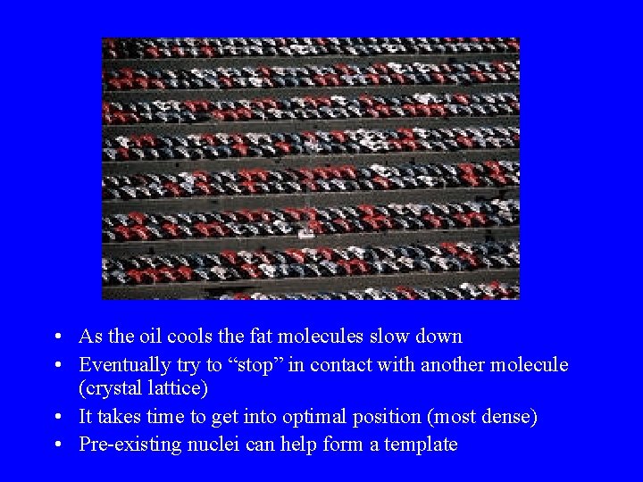  • As the oil cools the fat molecules slow down • Eventually try