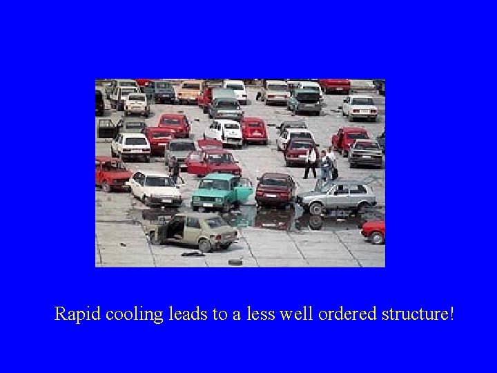 Rapid cooling leads to a less well ordered structure! 