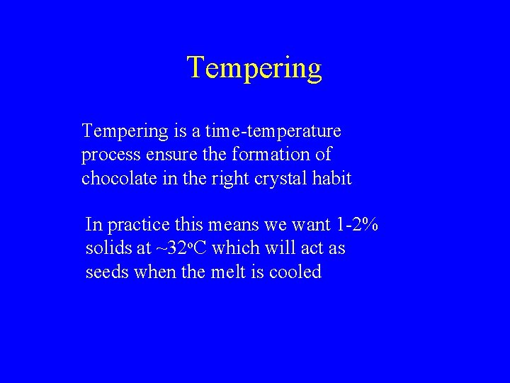 Tempering is a time-temperature process ensure the formation of chocolate in the right crystal