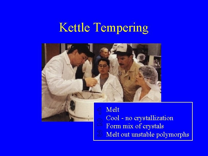Kettle Tempering Melt Cool - no crystallization Form mix of crystals Melt out unstable