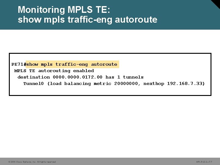 Monitoring MPLS TE: show mpls traffic-eng autoroute PE 71#show mpls traffic-eng autoroute MPLS TE