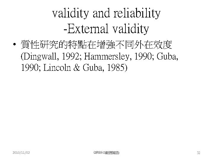 validity and reliability -External validity • 質性研究的特點在增強不同外在效度 (Dingwall, 1992; Hammersley, 1990; Guba, 1990; Lincoln