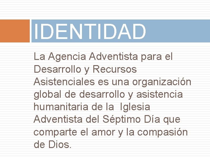 IDENTIDAD La Agencia Adventista para el Desarrollo y Recursos Asistenciales es una organización global