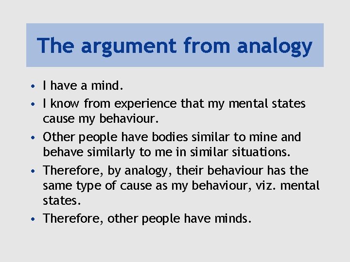 The argument from analogy • I have a mind. • I know from experience