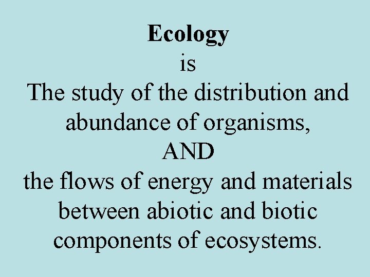 Ecology is The study of the distribution and abundance of organisms, AND the flows