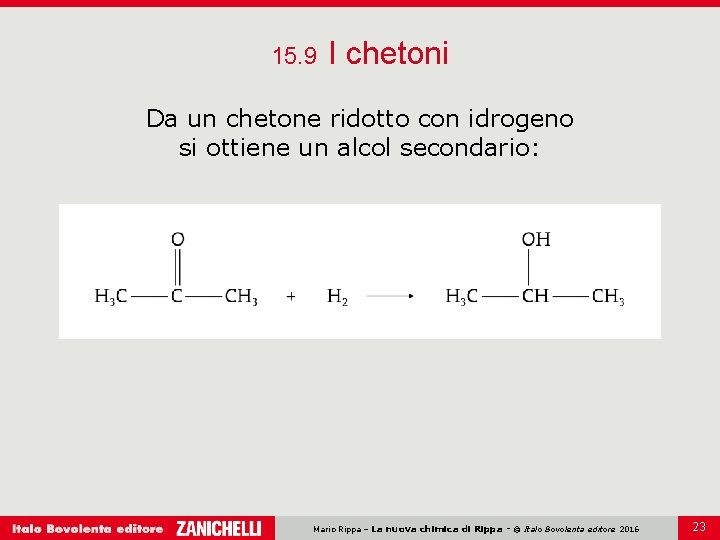 15. 9 I chetoni Da un chetone ridotto con idrogeno si ottiene un alcol