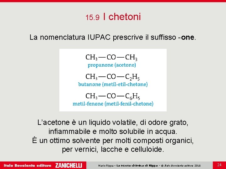 15. 9 I chetoni La nomenclatura IUPAC prescrive il suffisso -one. L’acetone è un