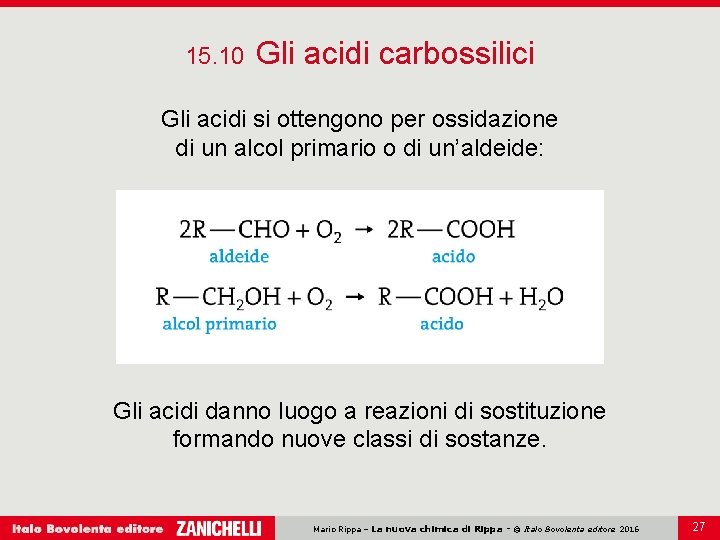 15. 10 Gli acidi carbossilici Gli acidi si ottengono per ossidazione di un alcol
