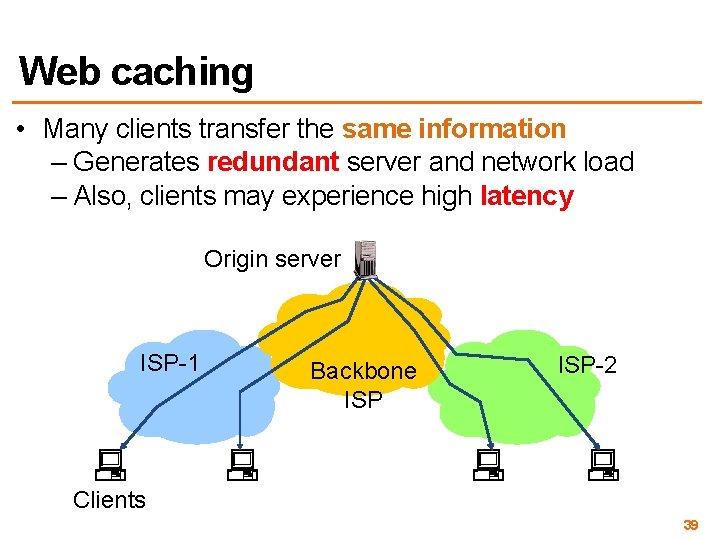 Web caching • Many clients transfer the same information – Generates redundant server and