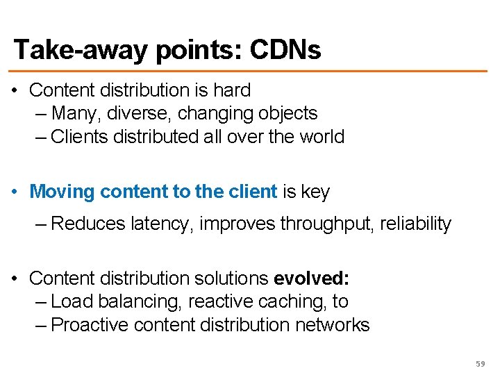 Take-away points: CDNs • Content distribution is hard – Many, diverse, changing objects –