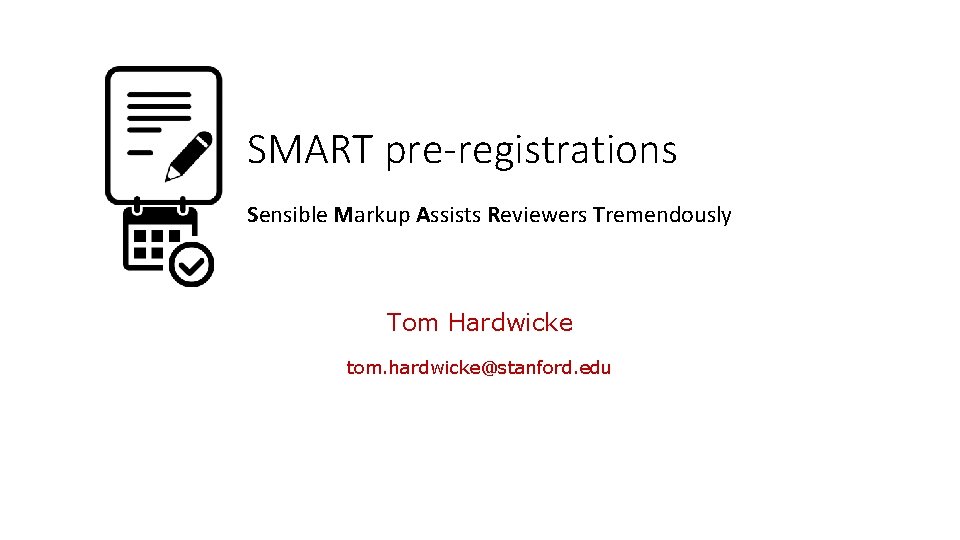 SMART pre-registrations Sensible Markup Assists Reviewers Tremendously Tom Hardwicke tom. hardwicke@stanford. edu 